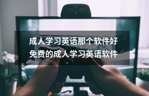 成人学习英语那个软件好 免费的成人学习英语软件-第1张-游戏信息-龙启网