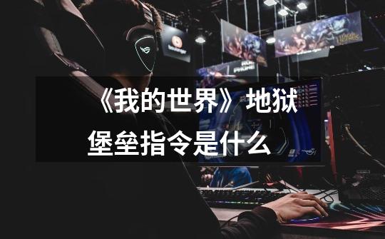 《我的世界》地狱堡垒指令是什么-第1张-游戏信息-龙启网