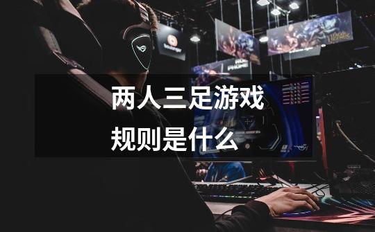 两人三足游戏规则是什么-第1张-游戏信息-龙启网