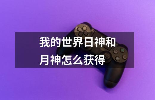 我的世界日神和月神怎么获得-第1张-游戏信息-龙启网