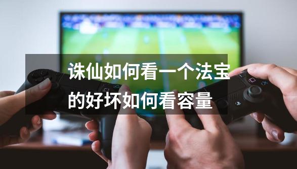 诛仙如何看一个法宝的好坏如何看容量-第1张-游戏信息-龙启网