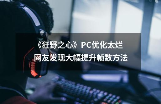 《狂野之心》PC优化太烂 网友发现大幅提升帧数方法-第1张-游戏信息-龙启网