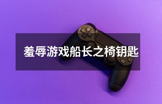 羞辱游戏船长之椅钥匙-第1张-游戏信息-龙启网