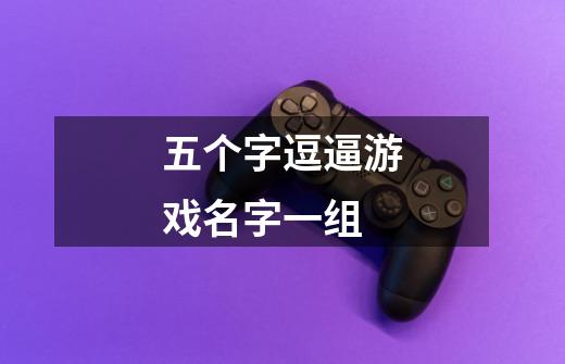 五个字逗逼游戏名字一组-第1张-游戏信息-龙启网