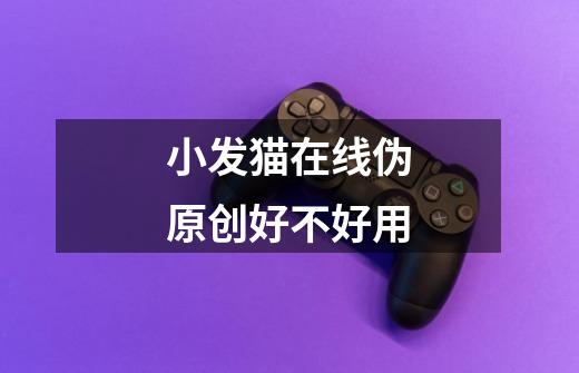 小发猫在线伪原创好不好用-第1张-游戏信息-龙启网