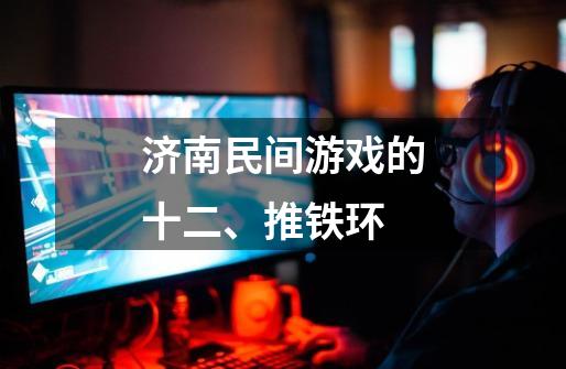 济南民间游戏的十二、推铁环-第1张-游戏信息-龙启网