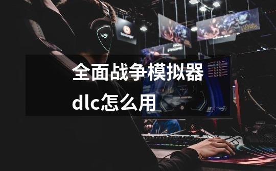 全面战争模拟器dlc怎么用-第1张-游戏信息-龙启网