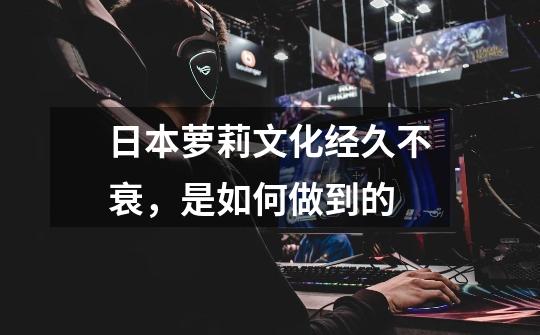 日本萝莉文化经久不衰,是如何做到的-第1张-游戏信息-龙启网