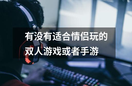 有没有适合情侣玩的双人游戏或者手游-第1张-游戏信息-龙启网
