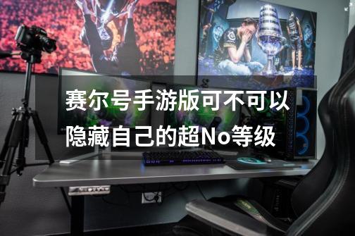 赛尔号手游版可不可以隐藏自己的超No等级-第1张-游戏信息-龙启网