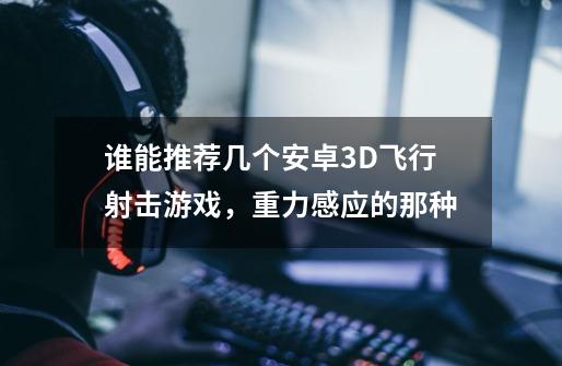 谁能推荐几个安卓3D飞行射击游戏,重力感应的那种-第1张-游戏信息-龙启网