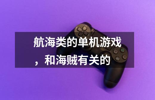 航海类的单机游戏,和海贼有关的-第1张-游戏信息-龙启网