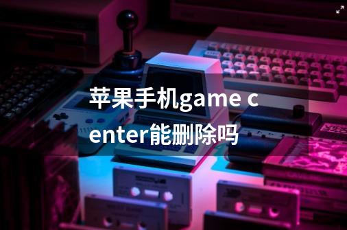 苹果手机game center能删除吗-第1张-游戏信息-龙启网
