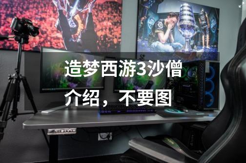 造梦西游3沙僧介绍,不要图-第1张-游戏信息-龙启网
