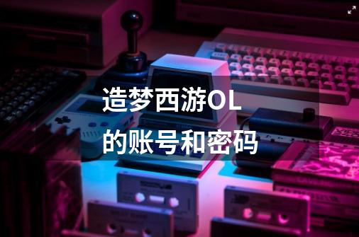 造梦西游OL的账号和密码-第1张-游戏信息-龙启网