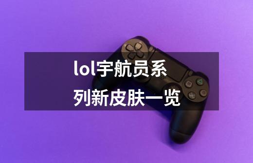 lol宇航员系列新皮肤一览-第1张-游戏信息-龙启网
