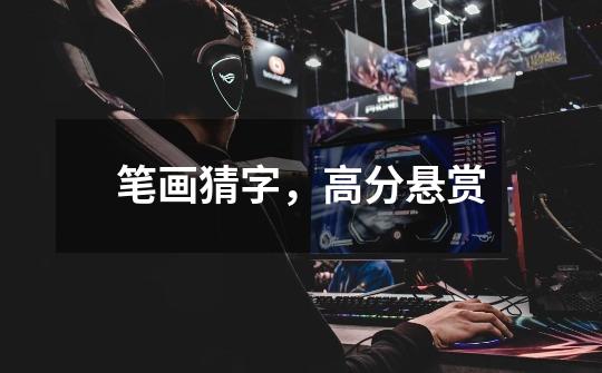 笔画猜字，高分悬赏-第1张-游戏信息-龙启网
