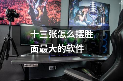 十三张怎么摆胜面最大的软件-第1张-游戏信息-龙启网