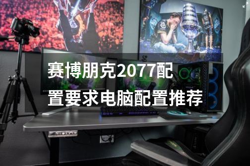赛博朋克2077配置要求+电脑配置推荐-第1张-游戏信息-龙启网