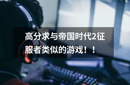 高分求与帝国时代2征服者类似的游戏!!-第1张-游戏信息-龙启网