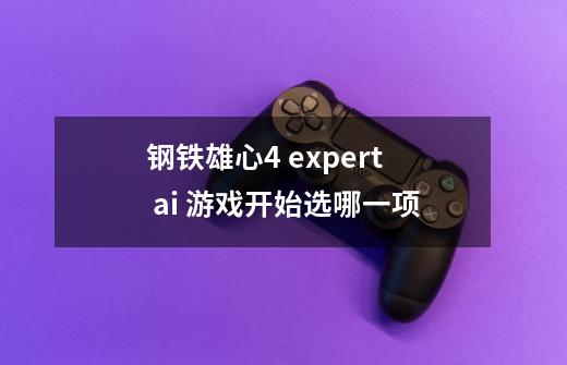 钢铁雄心4 expert ai 游戏开始选哪一项-第1张-游戏信息-龙启网