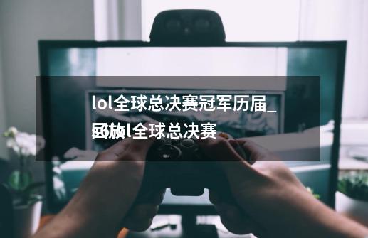 lol全球总决赛冠军历届_s6lol全球总决赛
回放-第1张-游戏信息-龙启网