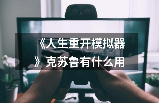 《人生重开模拟器》克苏鲁有什么用-第1张-游戏信息-龙启网