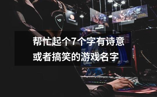 帮忙起个7个字有诗意或者搞笑的游戏名字-第1张-游戏信息-龙启网