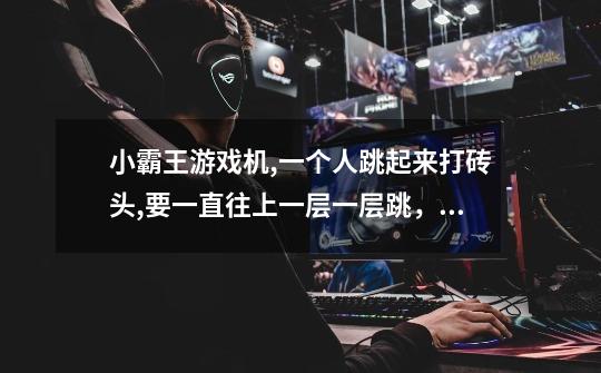 小霸王游戏机,一个人跳起来打砖头,要一直往上一层一层跳，最高层是要抓住一只鸟,这游戏叫什么-第1张-游戏信息-龙启网