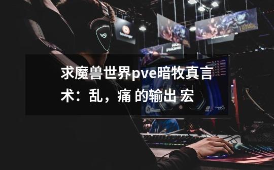 求魔兽世界pve暗牧真言术:乱,痛 的输出 宏-第1张-游戏信息-龙启网