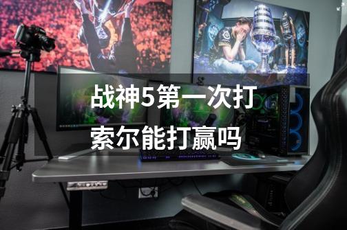 战神5第一次打索尔能打赢吗-第1张-游戏信息-龙启网
