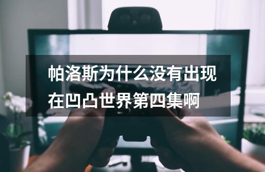 帕洛斯为什么没有出现在凹凸世界第四集啊-第1张-游戏信息-龙启网