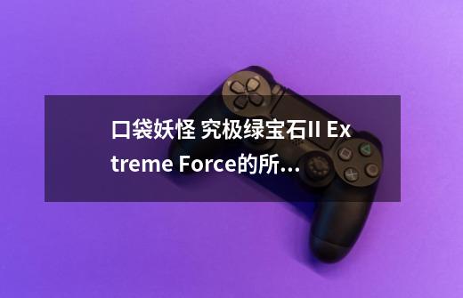 口袋妖怪 究极绿宝石II Extreme Force的所有究极之洞在哪-第1张-游戏信息-龙启网