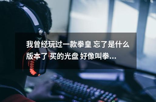 我曾经玩过一款拳皇 忘了是什么版本了 买的光盘 好像叫拳皇2010完美版 还是拳皇2009完美版 忘了-第1张-游戏信息-龙启网