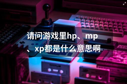 请问游戏里hp、mp、xp都是什么意思啊-第1张-游戏信息-龙启网