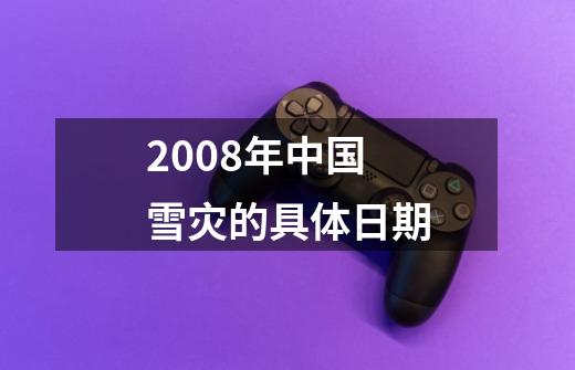 2008年中国雪灾的具体日期-第1张-游戏信息-龙启网