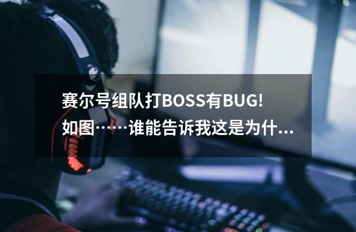 赛尔号组队打BOSS有BUG!如图……谁能告诉我这是为什么-第1张-游戏信息-龙启网
