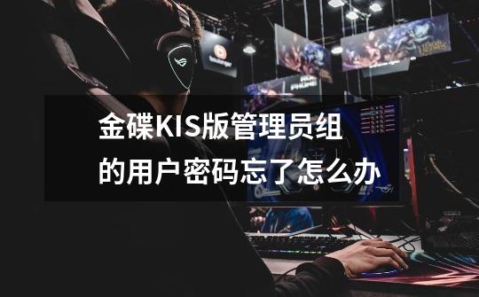 金碟KIS版管理员组的用户密码忘了怎么办-第1张-游戏信息-龙启网