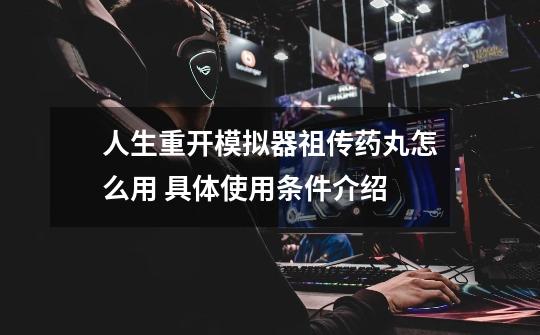 人生重开模拟器祖传药丸怎么用 具体使用条件介绍-第1张-游戏信息-龙启网