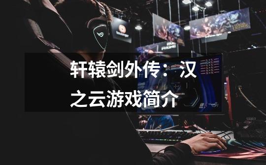 轩辕剑外传:汉之云游戏简介-第1张-游戏信息-龙启网