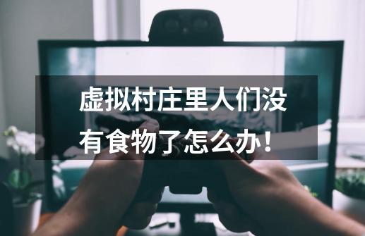虚拟村庄里人们没有食物了怎么办!-第1张-游戏信息-龙启网