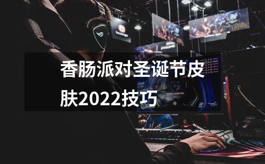 香肠派对圣诞节皮肤2022技巧-第1张-游戏信息-龙启网