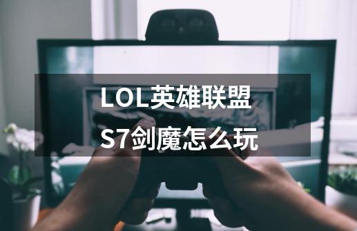 LOL英雄联盟S7剑魔怎么玩-第1张-游戏信息-龙启网