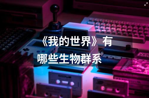 《我的世界》有哪些生物群系-第1张-游戏信息-龙启网