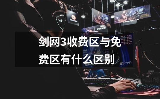 剑网3收费区与免费区有什么区别-第1张-游戏信息-龙启网