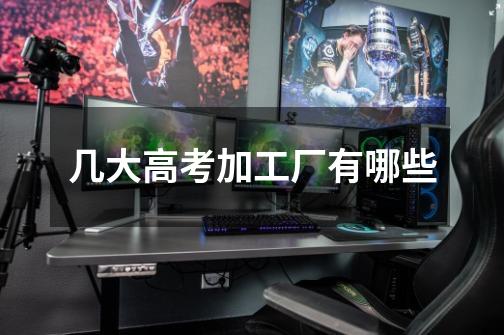 几大高考加工厂有哪些-第1张-游戏信息-龙启网