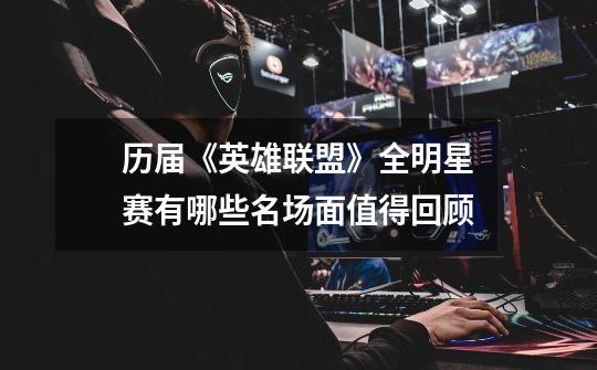 历届《英雄联盟》全明星赛有哪些名场面值得回顾-第1张-游戏信息-龙启网