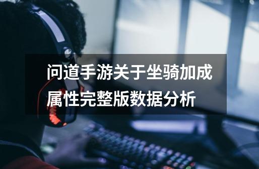 问道手游关于坐骑加成属性完整版数据分析-第1张-游戏信息-龙启网