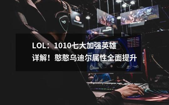 LOL:10.10七大加强英雄详解!憨憨乌迪尔属性全面提升-第1张-游戏信息-龙启网
