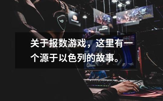 关于报数游戏,这里有一个源于以色列的故事。-第1张-游戏信息-龙启网